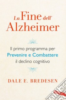 La fine dell'Alzheimer: Il primo programma per prevenire e combattere il declino cognitivo. E-book. Formato PDF ebook di Dale Bredesen