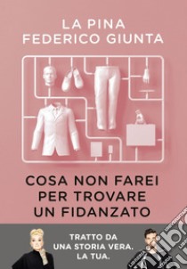 Cosa non farei per trovare un fidanzato: Tratto da una storia vera. La tua.. E-book. Formato EPUB ebook di La Pina