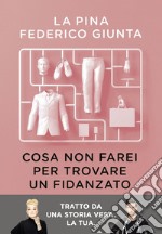 Cosa non farei per trovare un fidanzato: Tratto da una storia vera. La tua.. E-book. Formato EPUB