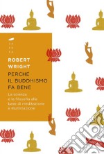 Perché il buddhismo fa bene: La scienza e la filosofia alla base di meditazione e illuminazione. E-book. Formato EPUB ebook