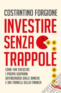 Investire senza trappole: Come far crescere i propri risparmi difendendosi dalle banche e dai tranelli della finanza. E-book. Formato EPUB ebook di Costantino Forgione