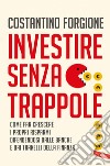 Investire senza trappole: Come far crescere i propri risparmi difendendosi dalle banche e dai tranelli della finanza. E-book. Formato EPUB ebook di Costantino Forgione