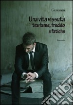 Una vita vissuta tra fame, freddo e fatiche. E-book. Formato EPUB ebook