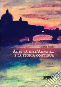 Al di là dell’Arno 2 …E la storia continua. E-book. Formato EPUB ebook di Grazia Biadi