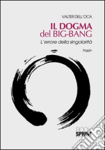 Il dogma del Big-bang. L'errore della singolarità. E-book. Formato EPUB ebook di Valter Dell'Oca