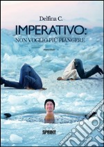 Imperativo: non voglio più piangere. E-book. Formato EPUB ebook