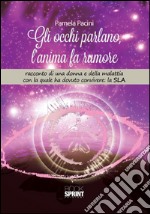 Gli occhi parlano, l'anima fa rumore. Racconto di una donna e della malattia con la quale ha dovuto convivere: la SLA. E-book. Formato EPUB ebook