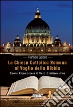 La Chiesa Cattolica Romana al vaglio della Bibbia. Come riconoscere il vero cristianesimo. E-book. Formato EPUB ebook