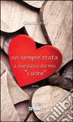 Sei sempre stata a due passi dal mio «cuore». E-book. Formato EPUB ebook