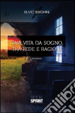 Una vita da sogno, tra fede e ragione. E-book. Formato EPUB ebook