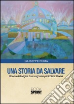 Una storia da salvare. Ricerca dell'origine di un cognome particolare: Roma. E-book. Formato PDF ebook