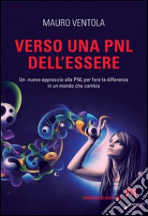 Verso una PNL dell'essere. Un nuovo approccio alla PNL per fare la differenza in un mondo che cambia. E-book. Formato EPUB ebook di Mauro Ventola