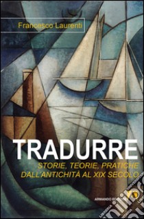 Tradurre. Storie, teorie, pratiche dall'antichità al XIX secolo. E-book. Formato EPUB ebook di Francesco Laurenti