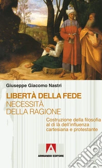 Libertà della fede necessità della ragione: Costruzione della filosofia al di là dell'influenza cartesiana e protestante. E-book. Formato EPUB ebook