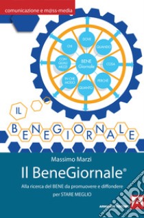 Il BeneGiornale: Alla ricerca del bene da promuovere e diffondere per stare meglio. E-book. Formato EPUB ebook di Marzi Massimo