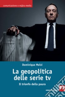 La geopolitica delle serie TV: Il trionfo della paura. E-book. Formato EPUB ebook di Dominique Moïsi