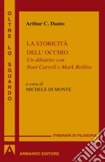 La storicità dell'occhio: Un dibattito con Noel Carrol e Mark Rollins. E-book. Formato EPUB ebook di Arthur C. Danto