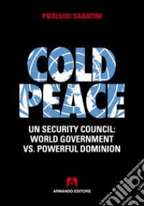 Cold peace: UN Security council: World government Vs. Powerfull dominion. E-book. Formato EPUB ebook di Pierluigi Sabatini