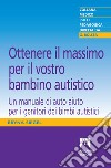 Ottenere il massimo per il vostro bambino autistico: Un manuale di autoaiuto per i genitori dei bambini autistici. E-book. Formato EPUB ebook