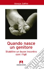 Quando nasce un genitore: Stabilire un buon incontro con i figli. E-book. Formato EPUB ebook