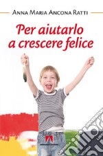 Per aiutarlo a crescere felice. E-book. Formato EPUB ebook