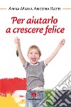 Per aiutarlo a crescere felice. E-book. Formato EPUB ebook