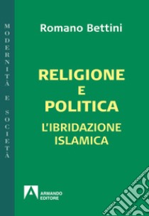 Religione e politica: L'ibridazione islamica. E-book. Formato EPUB ebook di Romano Bettini