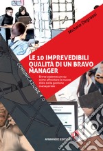 Le 10 imprevedibili qualità di un bravo manager: Breve vademecum su come affrontare le nuove sfide della gestione manageriale. E-book. Formato EPUB ebook