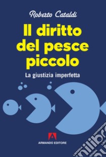 Il diritto del pesce piccolo: La giustizia imperfetta. E-book. Formato EPUB ebook di Roberto Cataldi