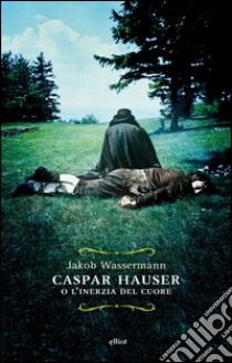 Caspar Hauser: o l'inerzia del cuore. E-book. Formato EPUB ebook di Jakob Wassermann