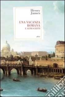 Una vacanza romana: e altri scritti. E-book. Formato EPUB ebook di Henry James