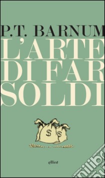 L'arte di far soldi. E-book. Formato EPUB ebook di P.T. Barnum