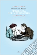 Fisiologia del matrimonio: Meditazioni di filosofia eclettica sulla felicità e l'infelicità coniugale. E-book. Formato EPUB ebook