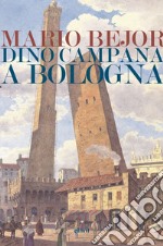 Dino Campana a Bologna: 1911-1916. E-book. Formato EPUB ebook