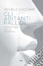 Gli abitanti pallidi: Cronistorie della pandemia. E-book. Formato EPUB ebook