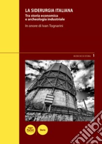 La siderurgia italianaTra storia economica e archeologia industriale - In onore di Ivan Tognarini - Atti del Convegno di studi (Piombino, 4-5 marzo 2016). E-book. Formato EPUB ebook di Angelo Nesti