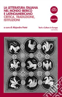 La letteratura italiana nel mondo iberico e latinoamericanoCritica, traduzione, istituzioni. E-book. Formato EPUB ebook di Alejandro Patat