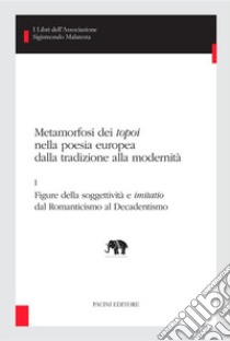 Metamorfosi dei topoi nella poesia europea dalla tradizione alla modernità - IFigure della soggettività e imitatio dal Romanticismo al Decadentismo. E-book. Formato EPUB ebook di Rocco Coronato