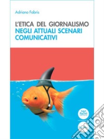 L'etica del giornalismoNegli attuali scenari comunicativi. E-book. Formato EPUB ebook di Adriano Fabris