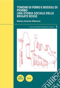 Tondini di ferro e bossoli di piomboUna storia sociale delle Brigate Rosse. E-book. Formato EPUB ebook di Matteo Antonio Albanese