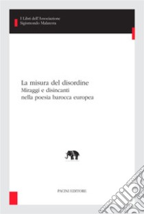 La misura del disordineMiraggi e disincanti nella poesia barocca europea. E-book. Formato EPUB ebook di Carlo Maria Bajetta