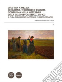 Una vita a mezzoEconomia, territorio e cultura contadina nella mezzadria della Valdinievole (secc. XIV-XX). E-book. Formato EPUB ebook di Rossano Pazzagli