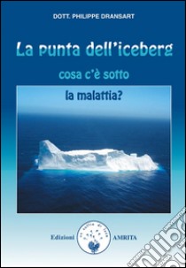 La punta dell’iceberg: Cosa c'è sotto la malattia?. E-book. Formato Mobipocket ebook di Philippe Dransart