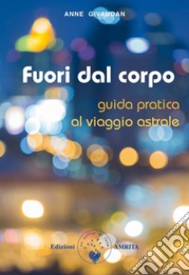 Fuori dal corpo: Guida pratica al viaggio astrale. E-book. Formato EPUB ebook di Anne Givaudan