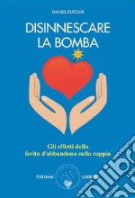 Disinnescare la bombaGli effetti della ferita da abbandono sulla coppia. E-book. Formato PDF ebook