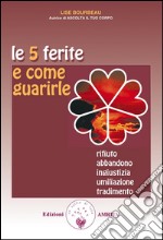 Le 5 ferite e come guarirle: Rifiuto, abbandono, ingiustizia, umiliazione, tradimento. E-book. Formato EPUB ebook