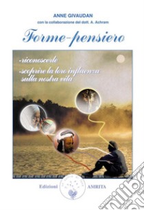 Forme-pensiero: Riconoscerle, scoprire la loro influenza sulla nostra vita. E-book. Formato EPUB ebook di Anne Givaudan