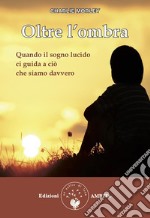 Oltre l’ombraQuando il sogno lucido ci guida a ciò che siamo davvero. E-book. Formato PDF ebook