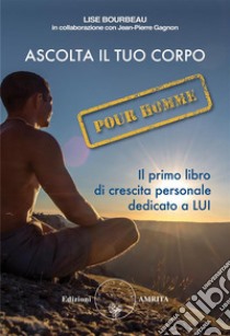 Ascolta il tuo corpo Pour HommeIl primo libro di crescita personale dedicato a LUI. E-book. Formato PDF ebook di Lise Bourbeau