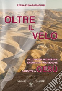 Oltre il veloDall’ipnosi regressiva emergono vite vissute accanto a Gesù. E-book. Formato PDF ebook di Reena Kumarasingham